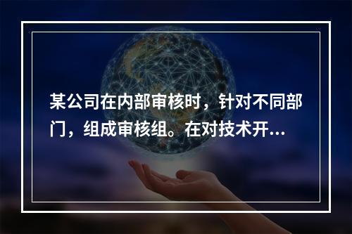 某公司在内部审核时，针对不同部门，组成审核组。在对技术开发部