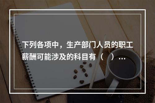 下列各项中，生产部门人员的职工薪酬可能涉及的科目有（　）。