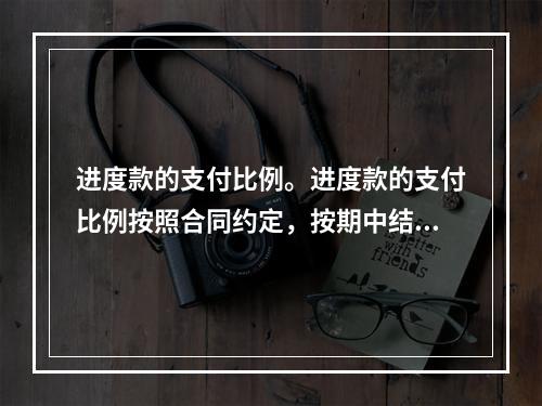 进度款的支付比例。进度款的支付比例按照合同约定，按期中结算价