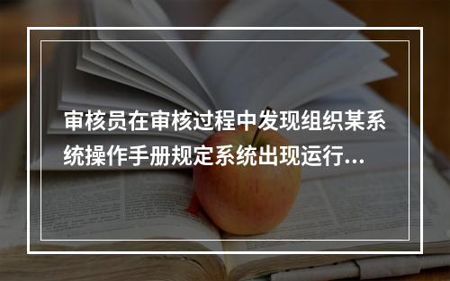 审核员在审核过程中发现组织某系统操作手册规定系统出现运行问题