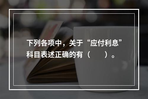 下列各项中，关于“应付利息”科目表述正确的有（　　）。