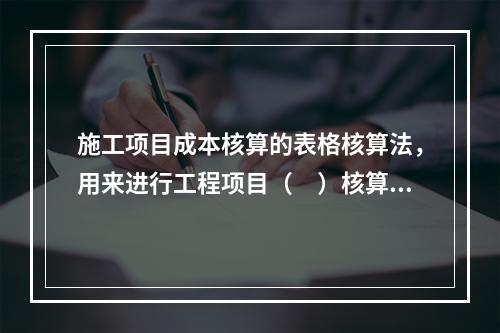 施工项目成本核算的表格核算法，用来进行工程项目（　）核算。