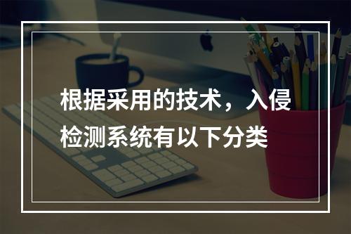 根据采用的技术，入侵检测系统有以下分类