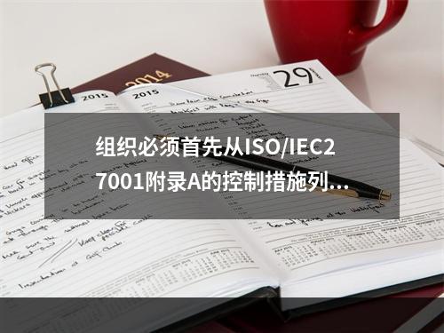 组织必须首先从ISO/IEC27001附录A的控制措施列表中