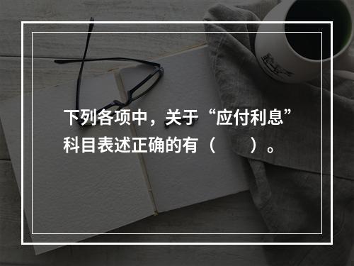 下列各项中，关于“应付利息”科目表述正确的有（　　）。