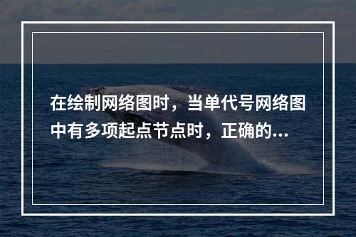 在绘制网络图时，当单代号网络图中有多项起点节点时，正确的做法