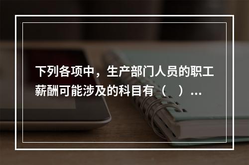 下列各项中，生产部门人员的职工薪酬可能涉及的科目有（　）。