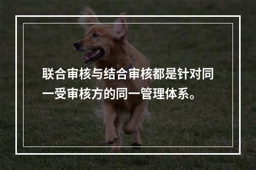 联合审核与结合审核都是针对同一受审核方的同一管理体系。