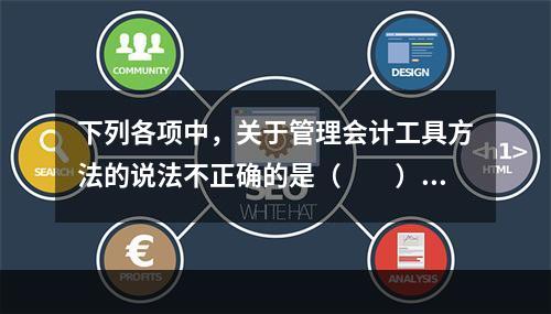 下列各项中，关于管理会计工具方法的说法不正确的是（　　）。