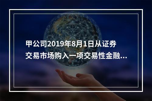 甲公司2019年8月1日从证券交易市场购入一项交易性金融资产