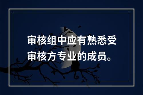 审核组中应有熟悉受审核方专业的成员。