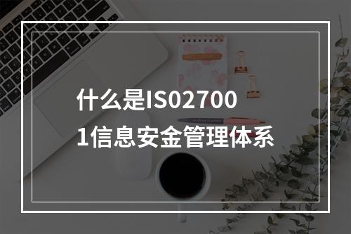 什么是IS027001信息安金管理体系