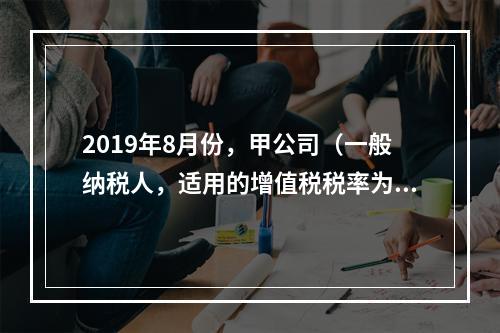 2019年8月份，甲公司（一般纳税人，适用的增值税税率为13