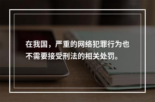 在我国，严重的网络犯罪行为也不需要接受刑法的相关处罚。