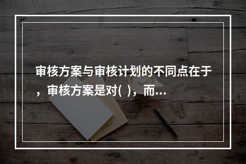 审核方案与审核计划的不同点在于，审核方案是对(  )，而审核