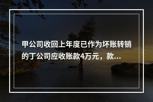 甲公司收回上年度已作为坏账转销的丁公司应收账款4万元，款项存