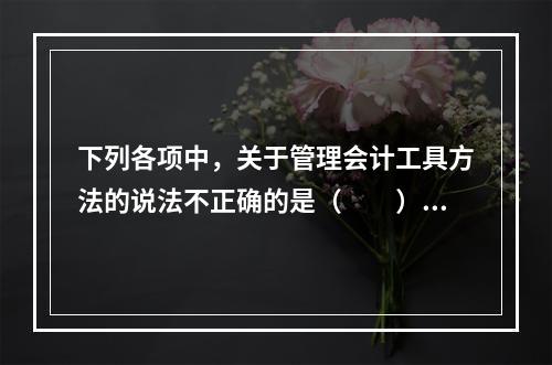 下列各项中，关于管理会计工具方法的说法不正确的是（　　）。