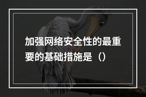 加强网络安全性的最重要的基础措施是（）