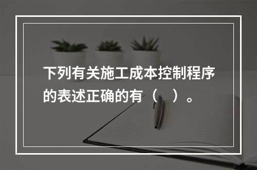 下列有关施工成本控制程序的表述正确的有（　）。