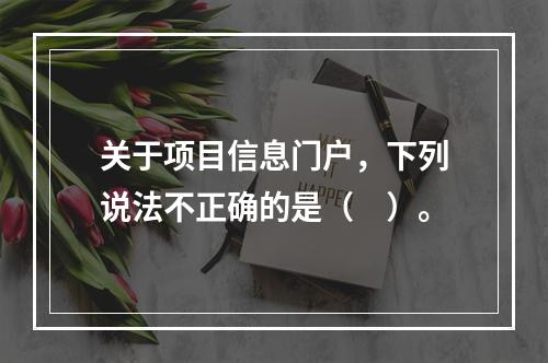 关于项目信息门户，下列说法不正确的是（　）。