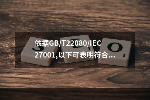 依据GB/T22080/IEC27001,以下可表明符合或不