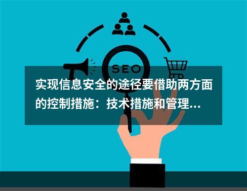 实现信息安全的途径要借助两方面的控制措施：技术措施和管理措施