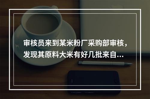 审核员来到某米粉厂采购部审核，发现其原料大米有好几批来自湖北