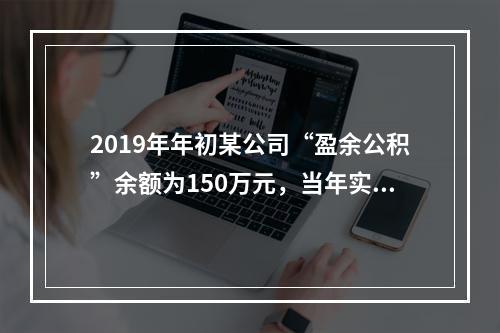 2019年年初某公司“盈余公积”余额为150万元，当年实现利