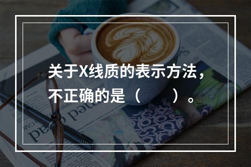 关于X线质的表示方法，不正确的是（　　）。