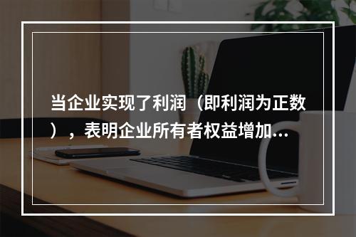 当企业实现了利润（即利润为正数），表明企业所有者权益增加，业