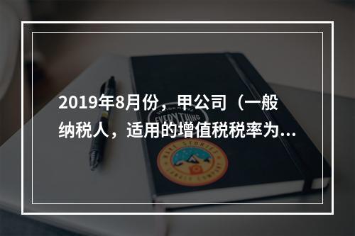 2019年8月份，甲公司（一般纳税人，适用的增值税税率为13