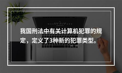 我国刑法中有关计算机犯罪的规定，定义了3种新的犯罪类型。