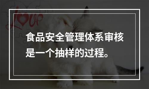 食品安全管理体系审核是一个抽样的过程。