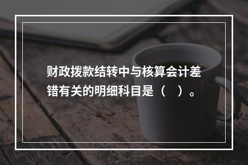 财政拨款结转中与核算会计差错有关的明细科目是（　）。