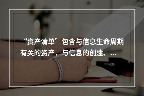 “资产清单”包含与信息生命周期有关的资产，与信息的创建、处理