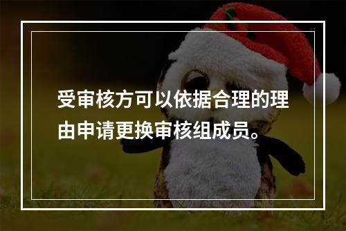 受审核方可以依据合理的理由申请更换审核组成员。