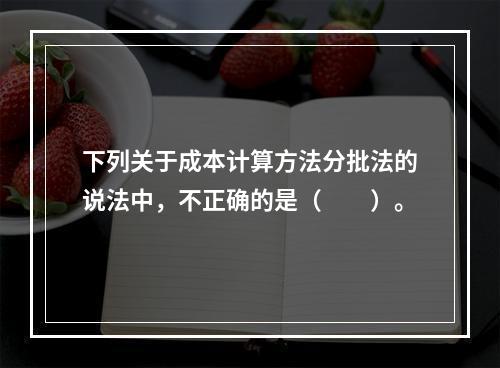 下列关于成本计算方法分批法的说法中，不正确的是（　　）。