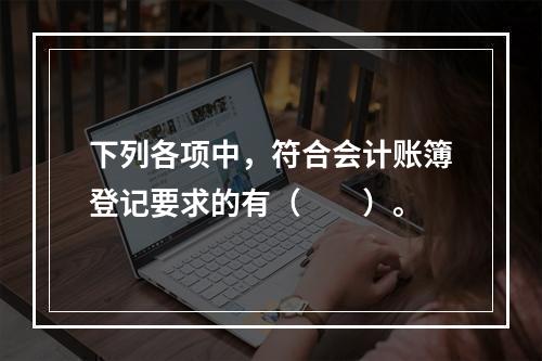 下列各项中，符合会计账簿登记要求的有（　　）。