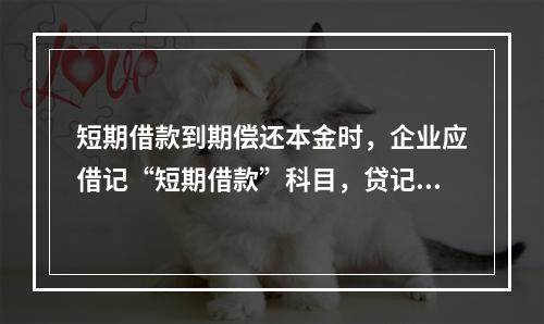 短期借款到期偿还本金时，企业应借记“短期借款”科目，贷记“银