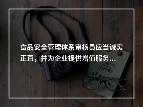 食品安全管理体系审核员应当诚实正直，并为企业提供增值服务，所