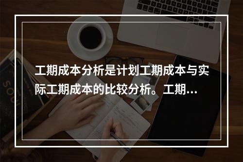 工期成本分析是计划工期成本与实际工期成本的比较分析。工期成本