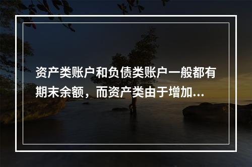 资产类账户和负债类账户一般都有期末余额，而资产类由于增加在借