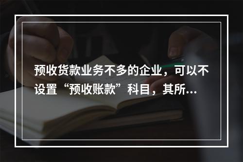 预收货款业务不多的企业，可以不设置“预收账款”科目，其所发生