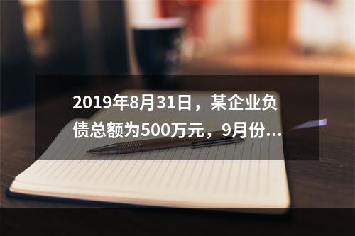 2019年8月31日，某企业负债总额为500万元，9月份收回