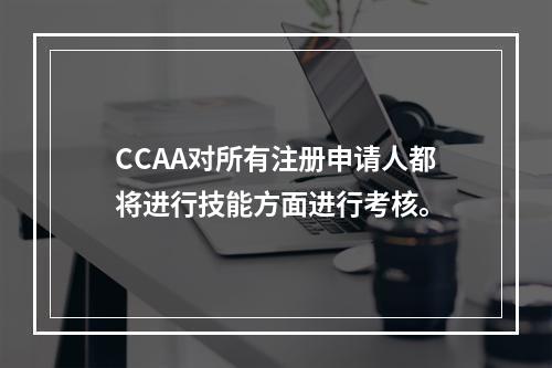 CCAA对所有注册申请人都将进行技能方面进行考核。