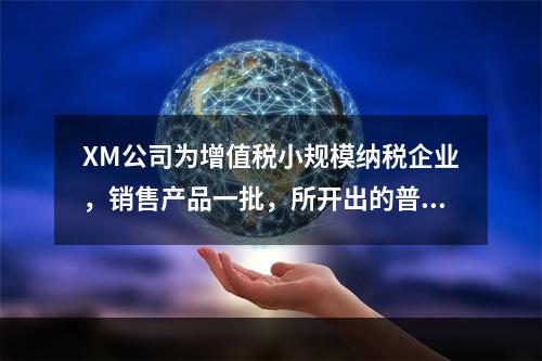 XM公司为增值税小规模纳税企业，销售产品一批，所开出的普通发