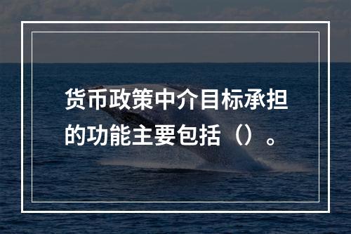 货币政策中介目标承担的功能主要包括（）。