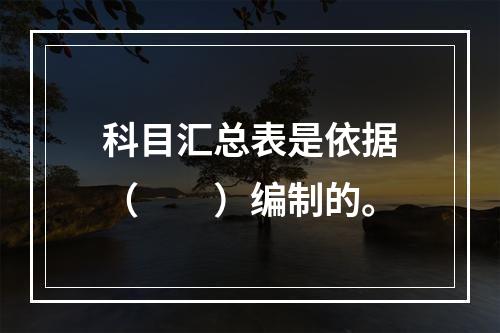 科目汇总表是依据（　　）编制的。