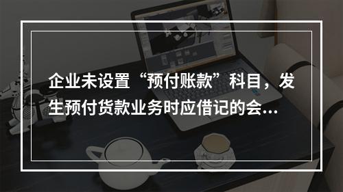 企业未设置“预付账款”科目，发生预付货款业务时应借记的会计科