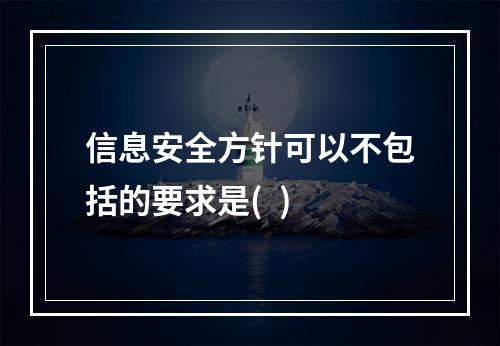 信息安全方针可以不包括的要求是(  )